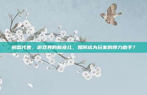 螃蟹代售，游戏界的新宠儿，如何成为玩家的得力助手？