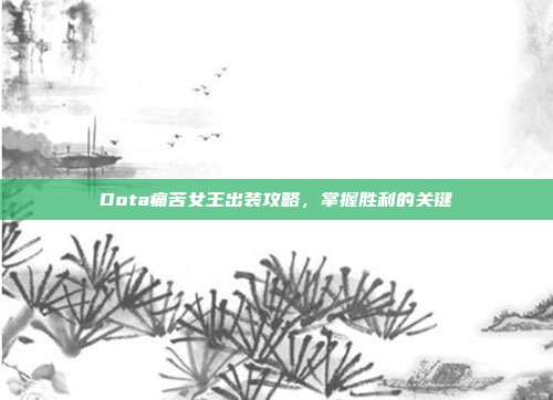Dota痛苦女王出装攻略，掌握胜利的关键