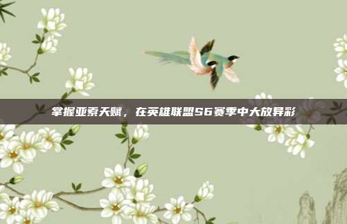 掌握亚索天赋，在英雄联盟S6赛季中大放异彩