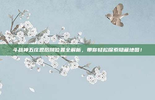 斗战神五庄观后院位置全解析，带你轻松探索隐藏地图！