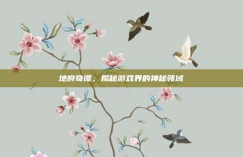 地府奇谭，揭秘游戏界的神秘领域