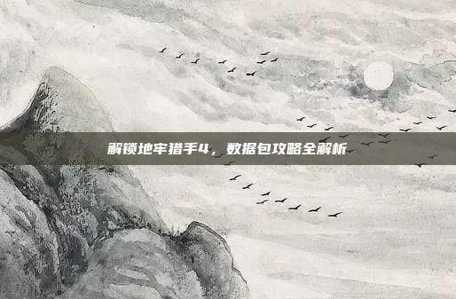解锁地牢猎手4，数据包攻略全解析