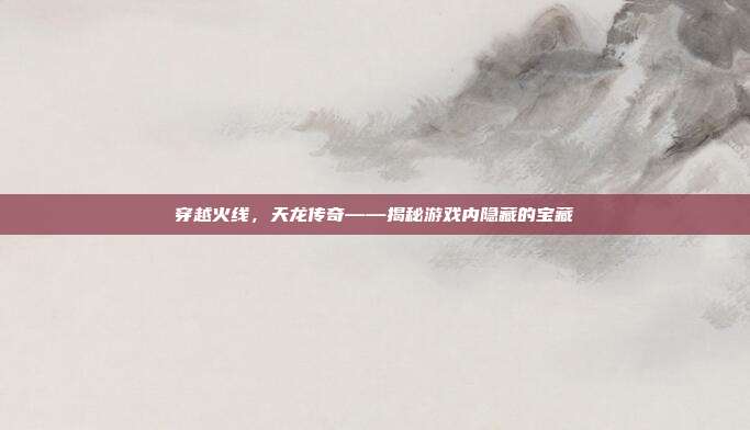 穿越火线，天龙传奇——揭秘游戏内隐藏的宝藏