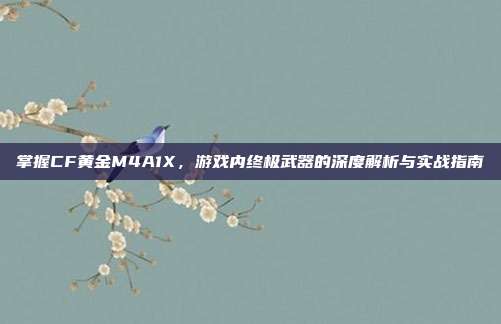 掌握CF黄金M4A1X，游戏内终极武器的深度解析与实战指南