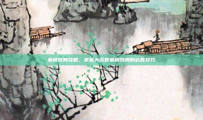 象棋残局攻略，掌握大多数象棋残局的必胜技巧