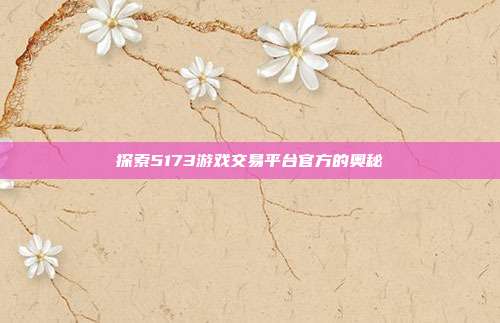 探索5173游戏交易平台官方的奥秘