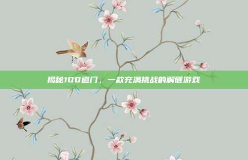 揭秘100道门，一款充满挑战的解谜游戏