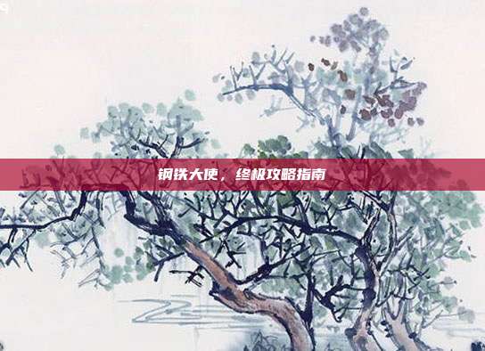 钢铁大使，终极攻略指南