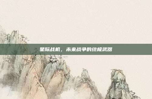 星际战机，未来战争的终极武器
