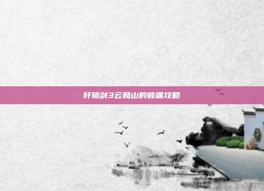 轩辕剑3云和山的彼端攻略