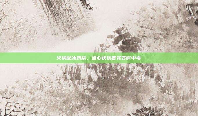 火锅配冰奶茶，当心快乐套餐变碱中毒