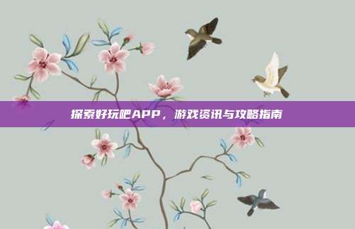 探索好玩吧APP,游戏资讯与攻略指南