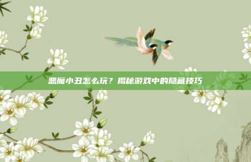 恶魔小丑怎么玩?揭秘游戏中的隐藏技巧
