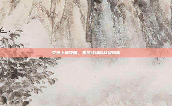 艾克上单攻略,掌控战场的终极刺客
