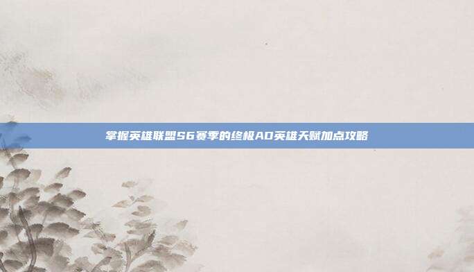 掌握英雄联盟S6赛季的终极AD英雄天赋加点攻略