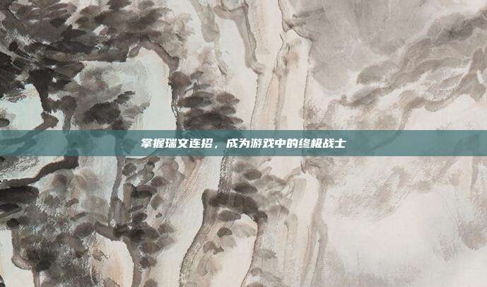 掌握瑞文连招,成为游戏中的终极战士