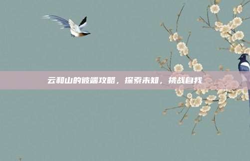 云和山的彼端攻略,探索未知,挑战自我