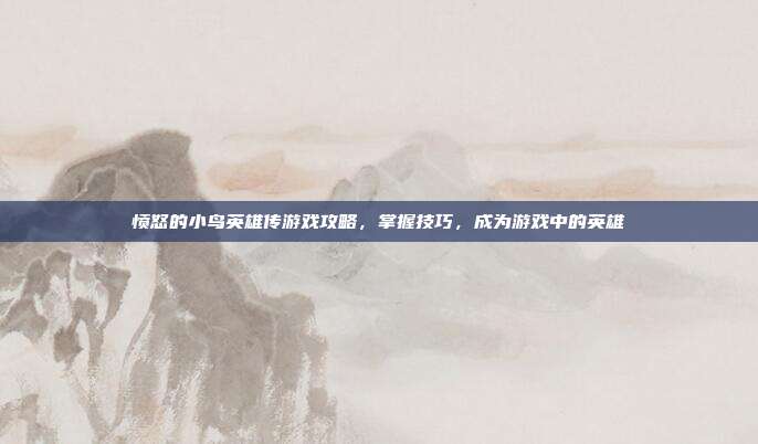 愤怒的小鸟英雄传游戏攻略，掌握技巧，成为游戏中的英雄