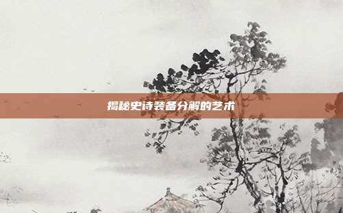 揭秘史诗装备分解的艺术