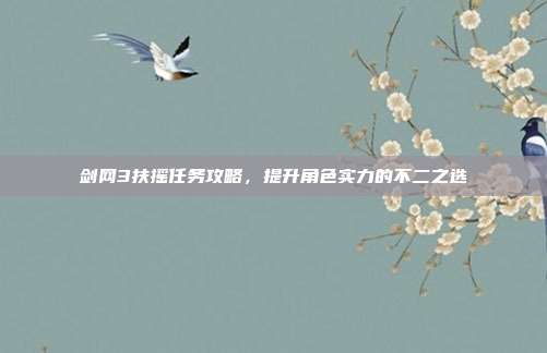 剑网3扶摇任务攻略，提升角色实力的不二之选