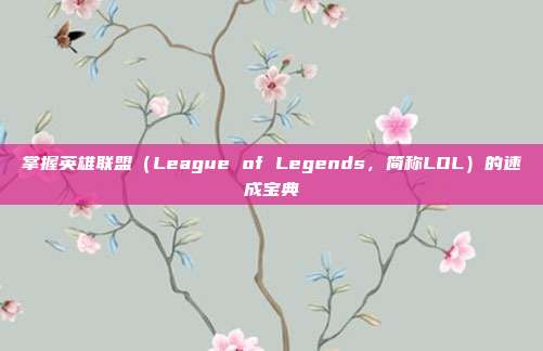 掌握英雄联盟（League of Legends，简称LOL）的速成宝典