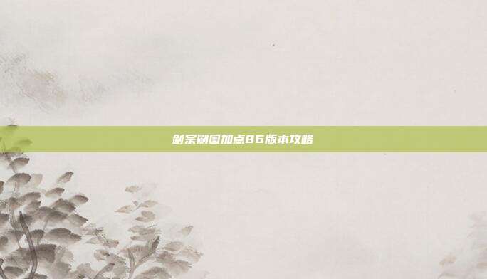 剑宗刷图加点86版本攻略
