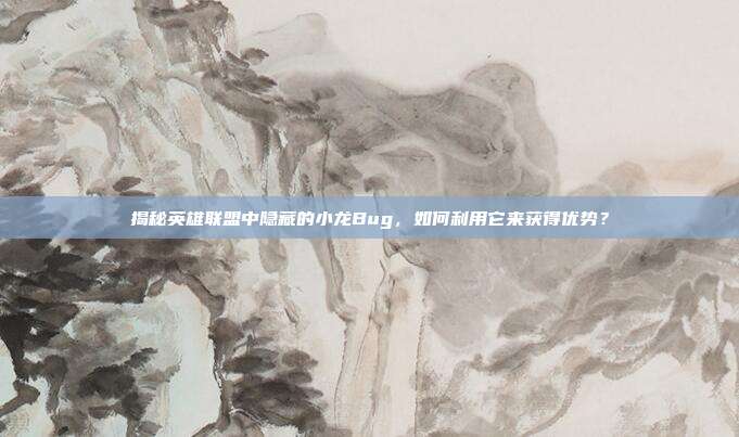 揭秘英雄联盟中隐藏的小龙Bug，如何利用它来获得优势？