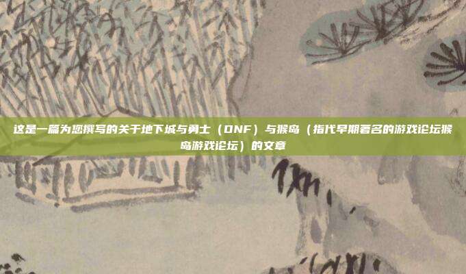 这是一篇为您撰写的关于地下城与勇士（DNF）与猴岛（指代早期著名的游戏论坛猴岛游戏论坛）的文章