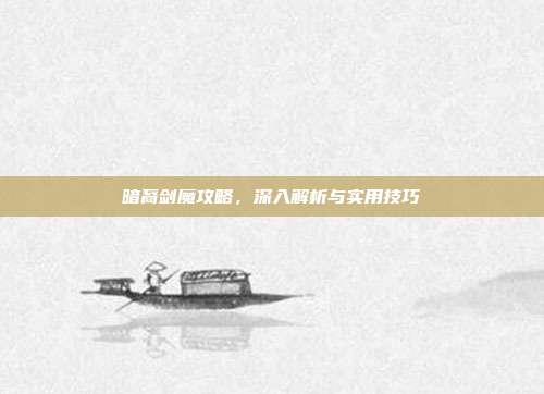 暗裔剑魔攻略,深入解析与实用技巧