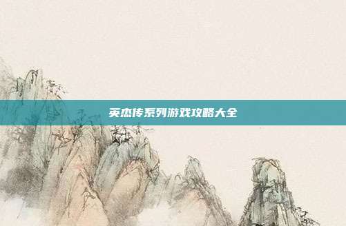 英杰传系列游戏攻略大全
