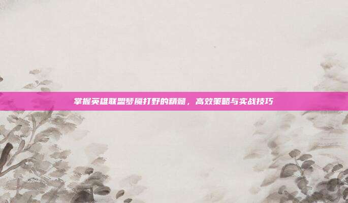 掌握英雄联盟梦魇打野的精髓,高效策略与实战技巧