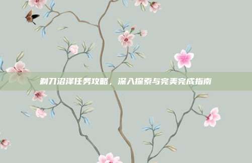 剃刀沼泽任务攻略,深入探索与完美完成指南