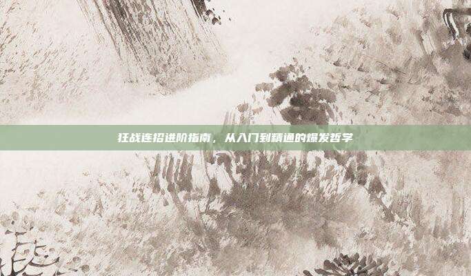 狂战连招进阶指南，从入门到精通的爆发哲学