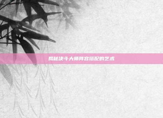 揭秘决斗大师阵容搭配的艺术