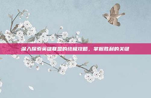深入探索英雄联盟的终极攻略,掌握胜利的关键
