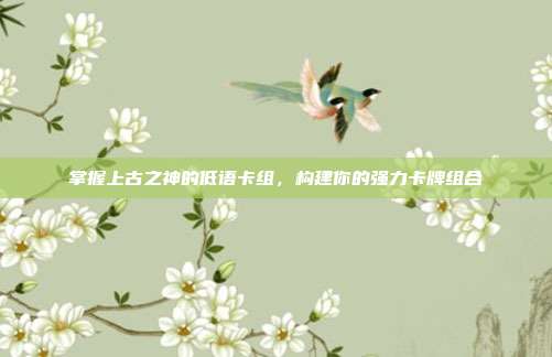 掌握上古之神的低语卡组，构建你的强力卡牌组合