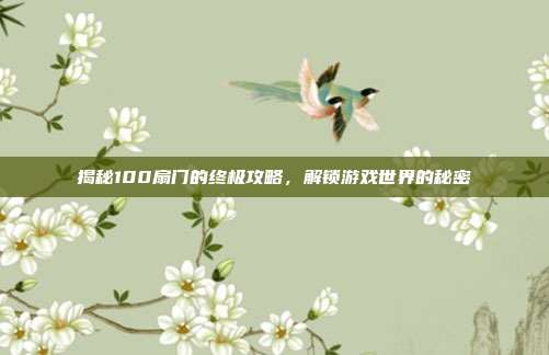 揭秘100扇门的终极攻略，解锁游戏世界的秘密