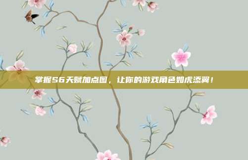 掌握S6天赋加点图，让你的游戏角色如虎添翼！