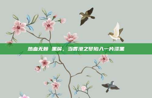 热血无赖 黑屏，当香港之梦陷入一片漆黑