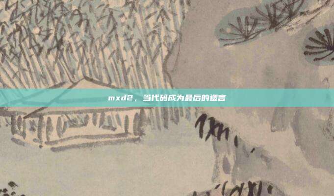 mxd2，当代码成为最后的遗言