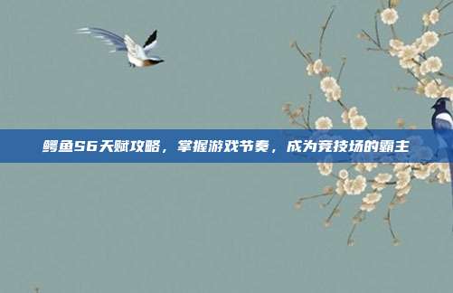 鳄鱼S6天赋攻略,掌握游戏节奏,成为竞技场的霸主