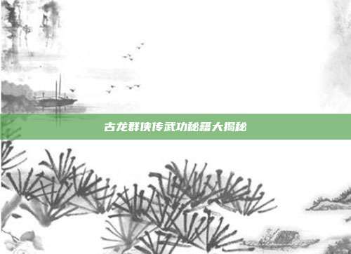 古龙群侠传武功秘籍大揭秘