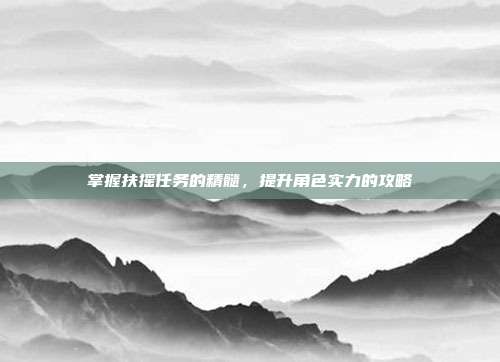 掌握扶摇任务的精髓,提升角色实力的攻略