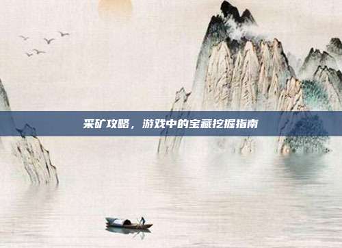 采矿攻略，游戏中的宝藏挖掘指南