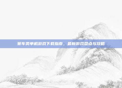 赛车类单机游戏下载指南,最新游戏盘点与攻略