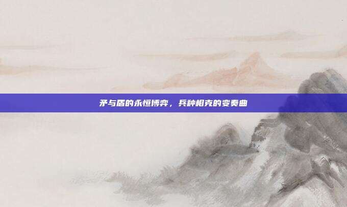 矛与盾的永恒博弈，兵种相克的变奏曲