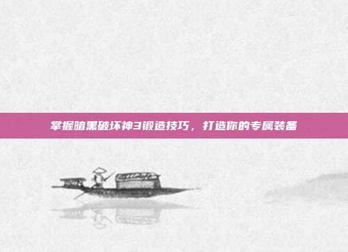 掌握暗黑破坏神3锻造技巧,打造你的专属装备