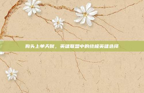 狗头上单天赋，英雄联盟中的终极英雄选择