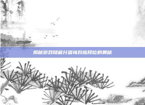 揭秘游戏隐藏分查询对应段位的奥秘