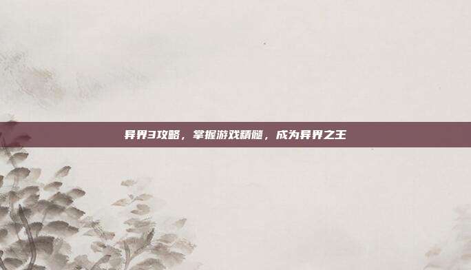 异界3攻略,掌握游戏精髓,成为异界之王